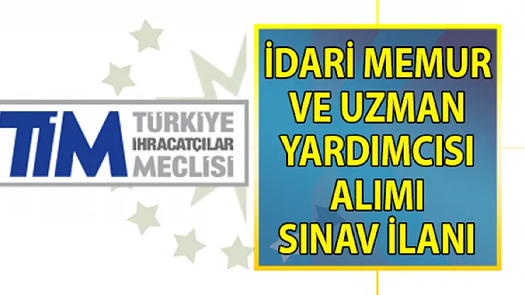 TİM Uzman Yardımcısı ve İdari Memur Alımı Sınav Duyurusu yayınladı!