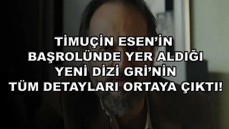 Timuçin Esen'in başrolünde yer aldığı yeni dizi Gri'nin tüm detayları ortaya çıktı!