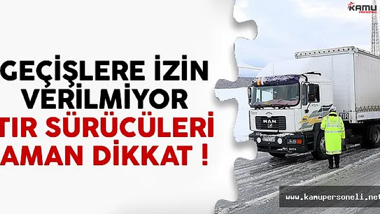 TIR sürücüleri dikkat ! Geçişlere izin verilmiyor