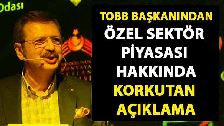 TOBB Başkanı Rifat Hisarcıklıoğlu, özel sektör piyasası hakkında flaş açıklamalarda bulundu