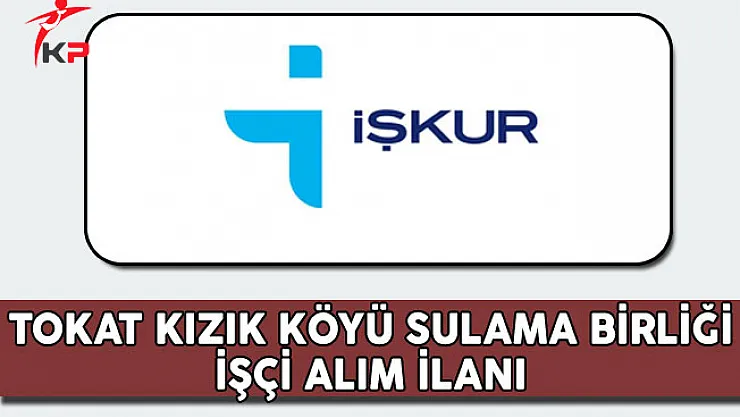 Tokat Kızık Köyü Sulama Birliği İşçi Alım İlanı