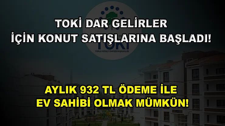 TOKİ dar gelirler için konut satışlarına başladı! Aylık 932 TL ödeme ile ev sahibi olmak mümkün!