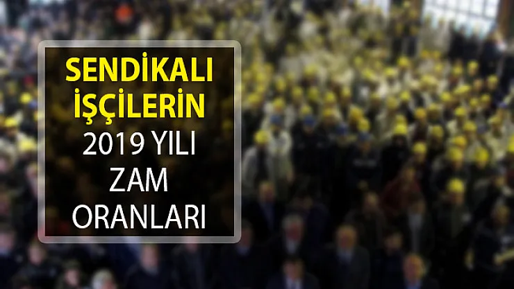 Toplu Sözleşmeye Göre Sendikalı İşçilerin 2019 Yılı Zam Oranları!- 2019 yılı zam oranları