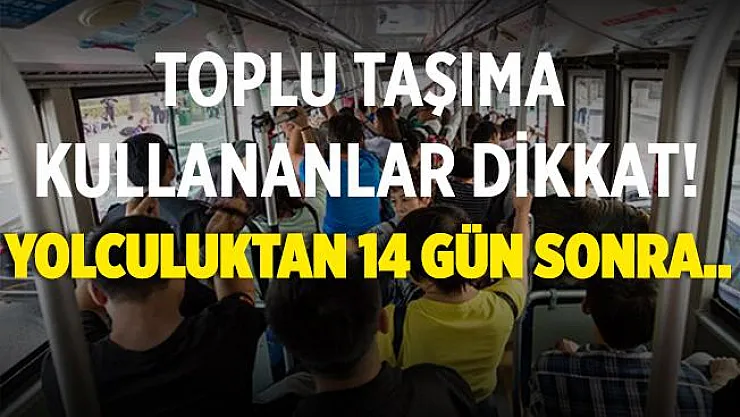 Toplu taşıma kullananlar dikkat! Yolculuktan 14 gün sonra..