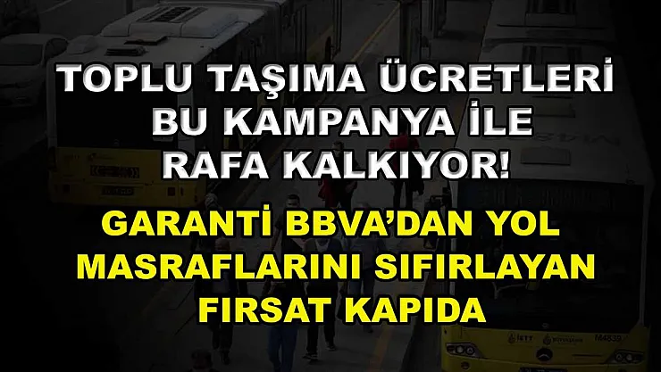 Toplu taşıma ücretleri bu kampanya ile rafa kalkıyor! Garanti BBVA'dan yol masraflarını sıfırlayan fırsat kapıda