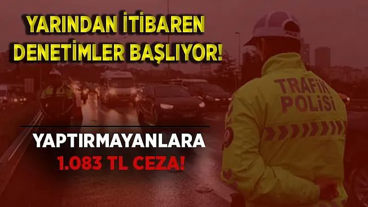 Trafiğe çıkan sürücüler dikkat! Denetimler yarın başlıyor! Yaptırmadıysanız 1.083 TL ceza kesilecek!