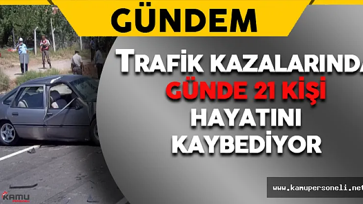 Trafik Kazalarında Günde 21 kişi Hayatını Kaybediyor