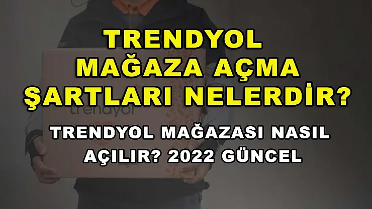 Trendyol Mağaza Açma Şartları Nelerdir? Trendyol Mağazası Nasıl Açılır? 2022 Güncel