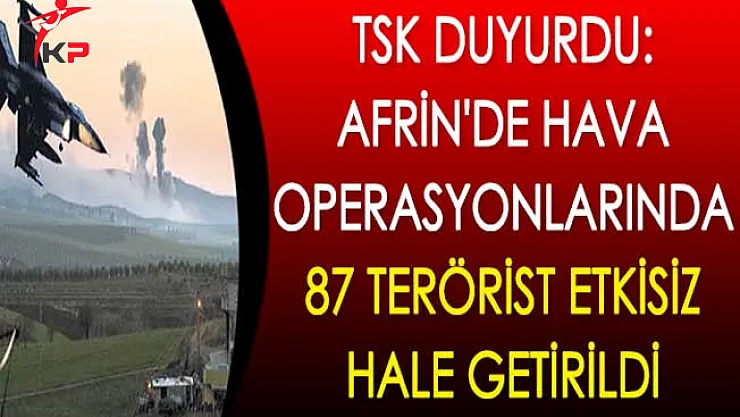 TSK Duyurdu: Afrin'de Hava Operasyonlarında 87 Terörist Etkisiz Hale Getirildi