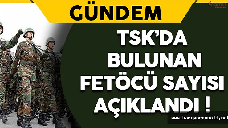TSK'da Yer Alan FETÖ'cü Sayısı Açıklandı !