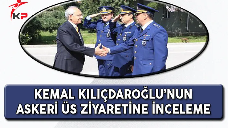 TSK'dan Açıklama: Kemal Kılıçdaroğlu'nun Üs Ziyaretine İnceleme Başlatıldı!