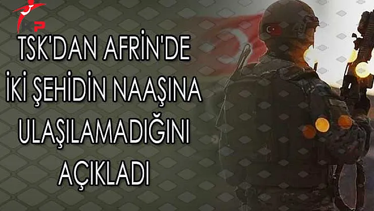 TSK'dan Afrin'de İki Şehidin Naaşına Ulaşılamadığını Açıkladı