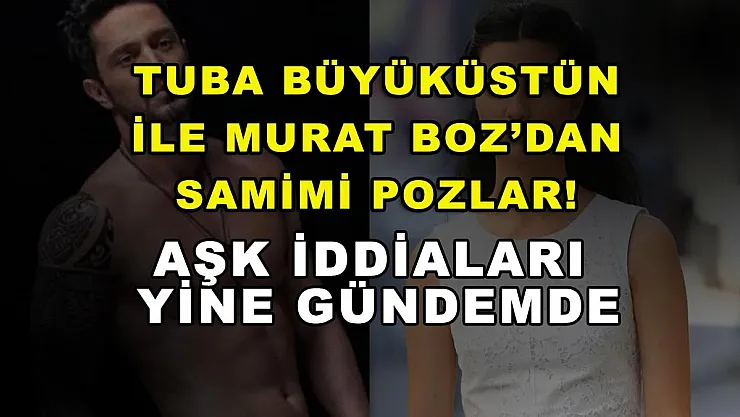 Tuba Büyüküstün ile Murat Boz'dan Samimi Pozlar! Aşk İddialar Yine Gündemde