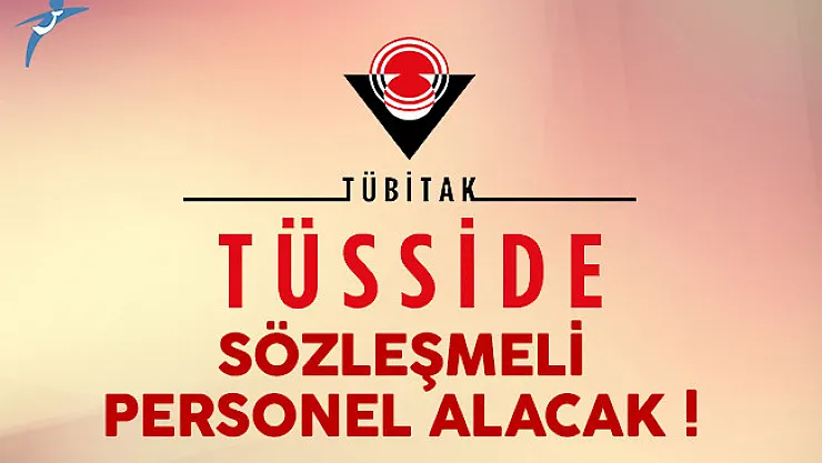 TÜBİTAK TÜSSİDE sözleşmeli personel alımı yapacak