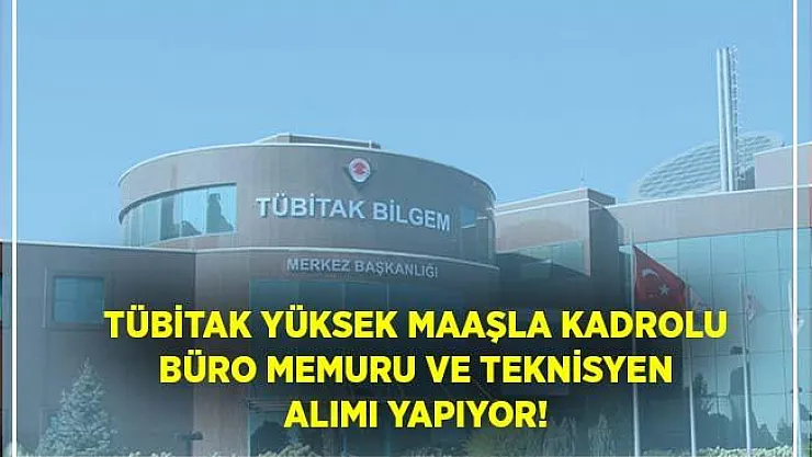 TÜBİTAK yüksek maaşla kadrolu büro memuru ve teknisyen alımı yapıyor! Başvurular 29 Haziran'da sona eriyor!