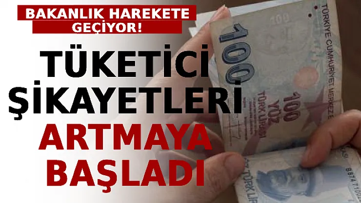 Tüketici Şikayetleri Artmaya Başladı! Bakanlık Harekete Geçiyor