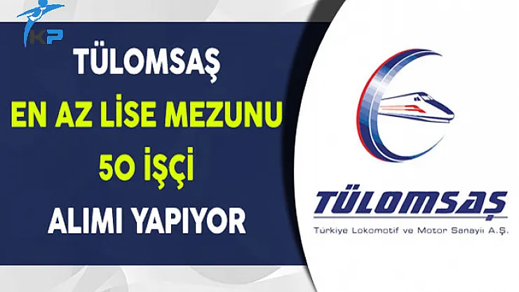 TÜLOMSAŞ En Az Lise Mezunu 50 İşçi Alıyor