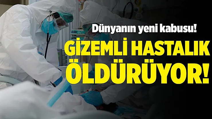 Tüm dünyanın yeni kabusu! Gizemli hastalık öldürmeye başladı!