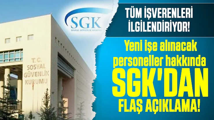 Tüm işverenleri ilgilendiriyor: Yeni işe alınacak personeller hakkında SGK'dan flaş açıklama! 