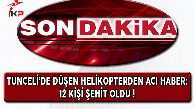 Tunceli'de Düşen Helikopterden Acı Haber Geldi: 12 Şehit Var !