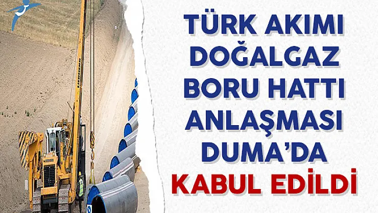 Türk Akımı Doğalgaz Boru Hattı Projesine İlişkin Anlaşması Duma'da Kabul Edildi