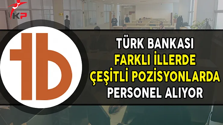 Türk Bankası Çeşitli Pozisyonlarda Personel Alıyor