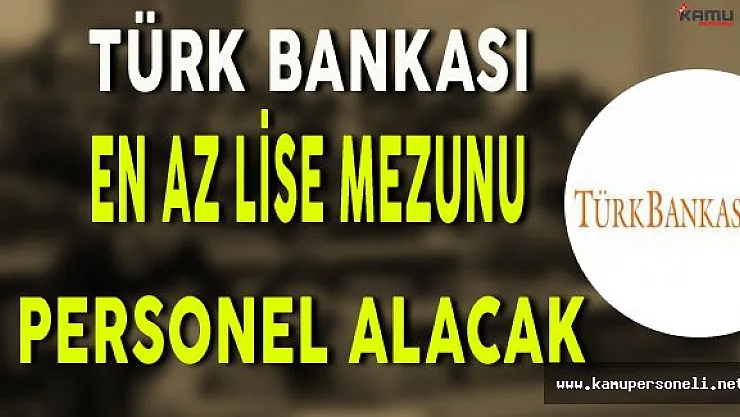 Türk Bankası En Az Lise Mezunu Personel Alımı Yapacak