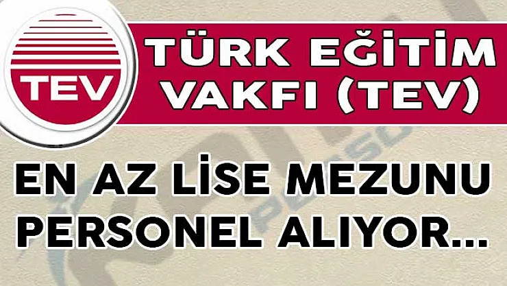 Türk Eğitim Vakfı (TEV) En Az Lise Mezunu Personel Alımları İçin İlana Çıktı!