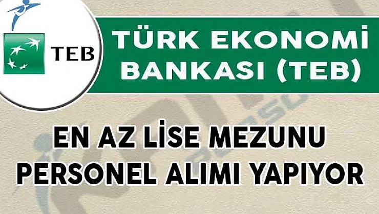 Türk Ekonomi Bankası (TEB) En Az Lise Mezunu Personel Alımı Yapıyor!