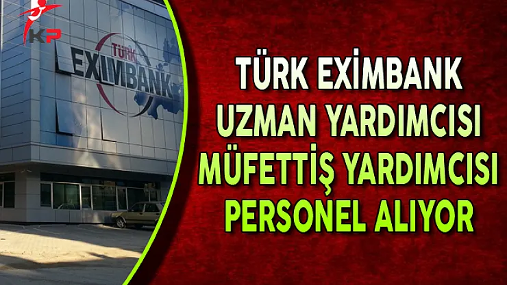Türk Eximbank Müfettiş Yardımcısı ve Uzman Yardımcısı Alıyor