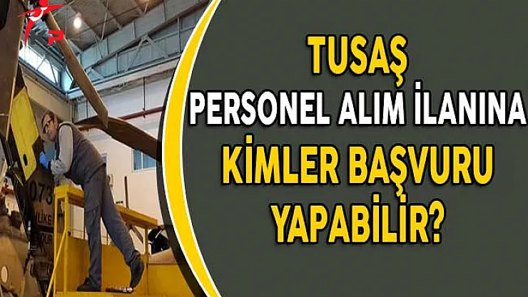 Türk Havacılık ve Uzay Sanayi (TUSAŞ) Personel Alıyor! (Kimler Başvurabilir?)