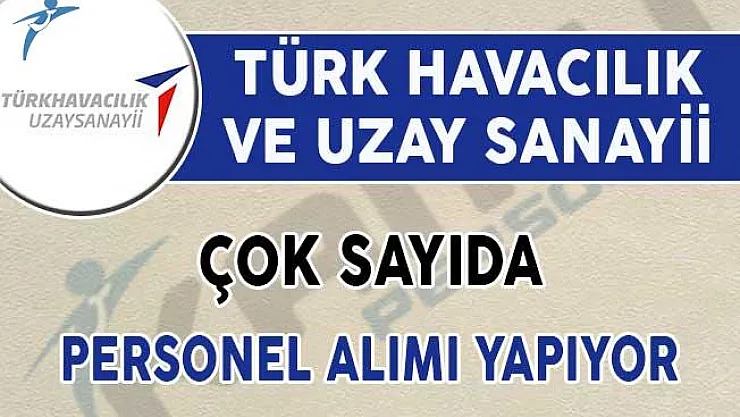 Türk Havacılık ve Uzay Sanayii Personel Alımı Yapıyor! Genel Şartlar ve Diğer Detaylar