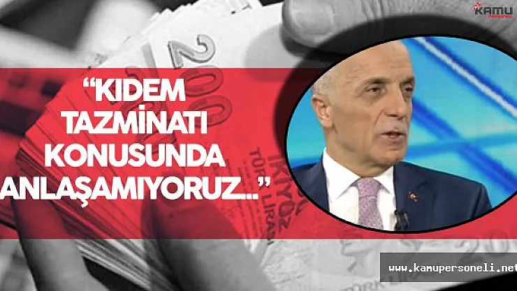 TÜRK-İŞ Genel Başkanı Atalay'dan Kıdem Tazminatı Açıklaması: " Biz Anlaşamıyoruz..."