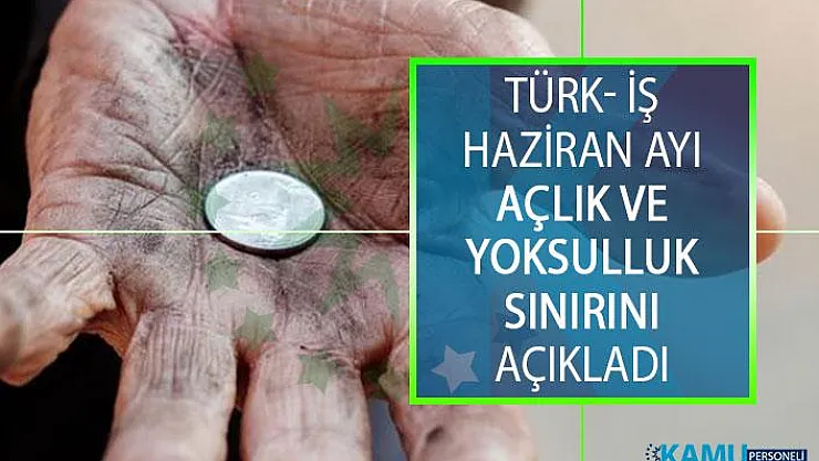 Türk- İş Haziran Ayı Açlık ve Yoksulluk Sınırını Açıkladı! Haziran Ayında Açlık Sınırı ve Yoksulluk Sınırı Ne Kadar Oldu?