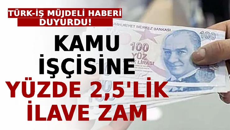 Türk-İş Müjdeli Haberi Duyurdu! Kamu İşçisine Yüzde 2,5'lik İlave Zam
