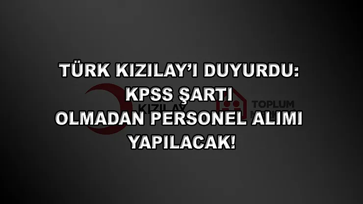 Türk Kızılay'ı Duyurdu: KPSS Şartı Olmadan Personel Alımı Yapılacak!