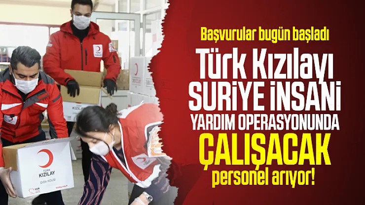 Türk Kızılayı Suriye İnsani Yardım Operasyonunda çalışacak personel arıyor! Başvurular bugün başladı