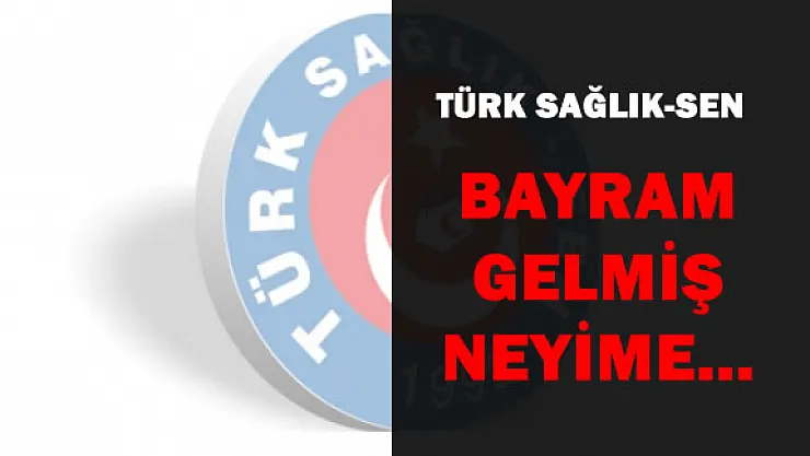 Türk Sağlık-Sen:Bayram Gelmiş Neyime?