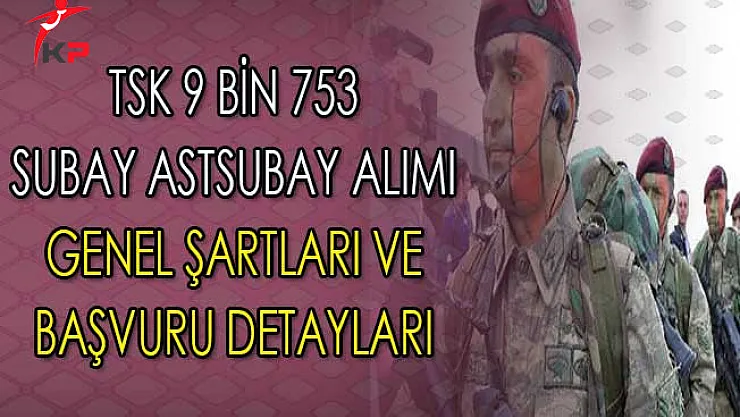 Türk Silahlı Kuvvetleri (TSK) 9 Bin 753 Subay Astsubay Alımı Genel Şartları ve Başvuru Detayları