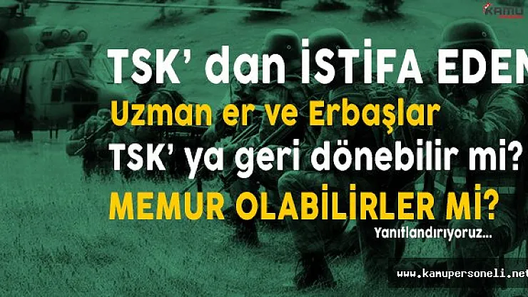 Türk Silahlı Kuvvetlerindeki (TSK) Görevinden İstifa Eden Uzman Er ve Erbaşlar Geri Dönebilirler Mi?