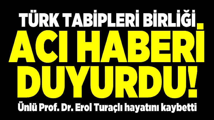 Türk Tabipleri Birliği acı haberi duyurdu! Ünlü Prof. Dr. Erol Turaçlı hayatını kaybetti