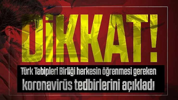 Türk Tabipleri Birliği herkesin öğrenmesi gereken koronavirüs tedbirlerini açıkladı