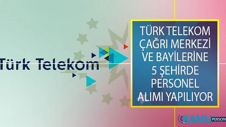 Türk Telekom Çağrı Merkezi ve Bayilerinde Görevlendirmek Üzere Farklı Kadrolara 5 Şehirde Personel Alımı Yapılıyor!