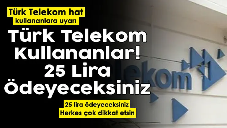Türk Telekom hat sahipleri için duyuru yapıldı: 25 lira ödeyeceksiniz