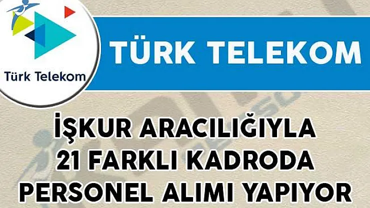 Türk Telekom İŞKUR Aracılığıyla 21 Farklı Kadroda Personel Alımı Yapıyor!