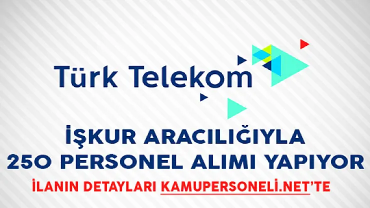 Türk Telekom İŞKUR Aracılığıyla 250 Personel Alımı Yapıyor