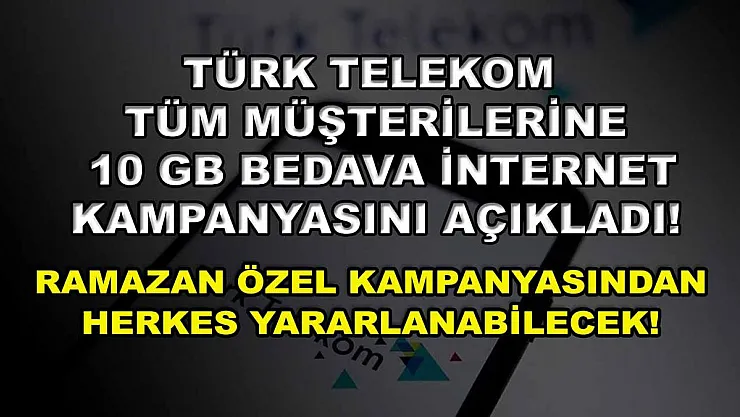 Türk Telekom tüm müşterilerine 10 GB bedava internet kampanyasını açıkladı! Ramazan özel kampanyasından herkes yararlanabilecek!