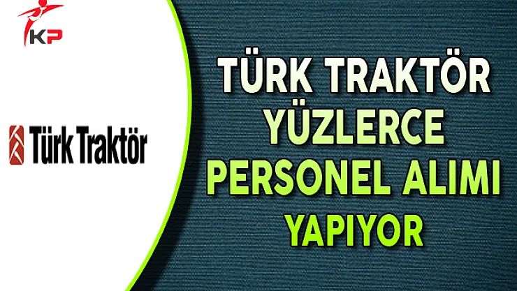 Türk Traktör Yüzlerce Personel Alımı Yapıyor
