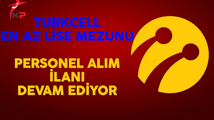 Turkcell Çok Sayıda Personel Alım İlanına Başvurular Devam Ediyor