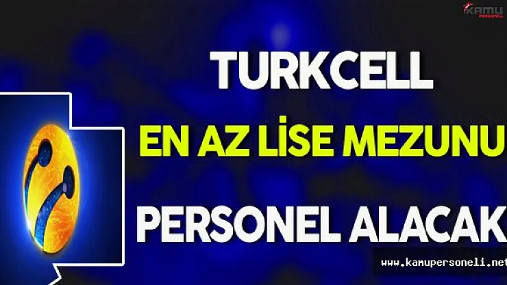 Turkcell En Az Lise Mezunu Personel Alacak